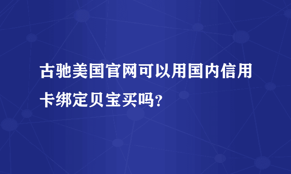 古驰美国官网可以用国内信用卡绑定贝宝买吗？