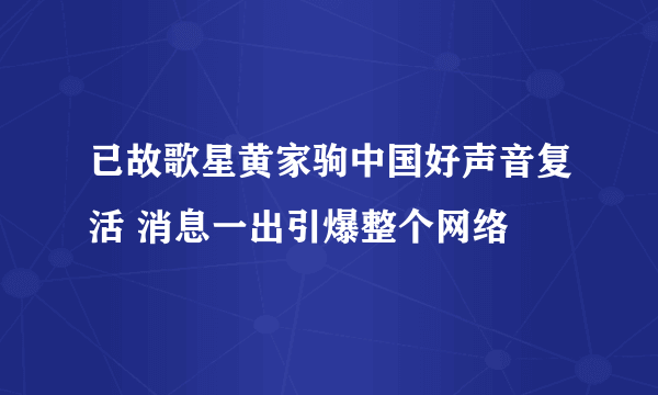 已故歌星黄家驹中国好声音复活 消息一出引爆整个网络