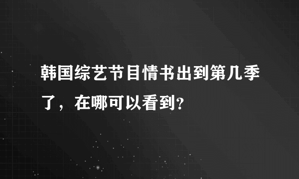 韩国综艺节目情书出到第几季了，在哪可以看到？