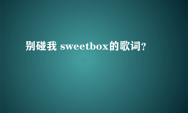 别碰我 sweetbox的歌词？