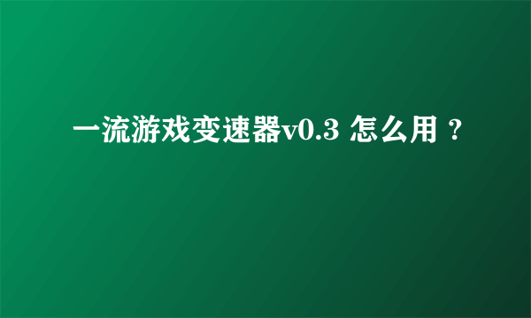 一流游戏变速器v0.3 怎么用 ?