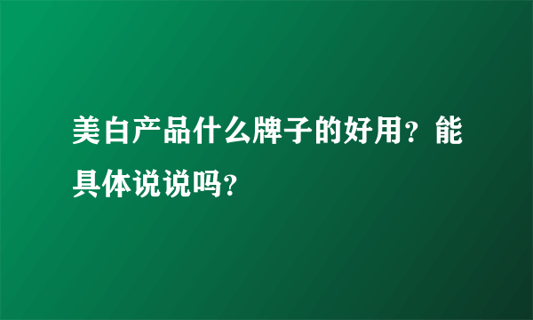 美白产品什么牌子的好用？能具体说说吗？