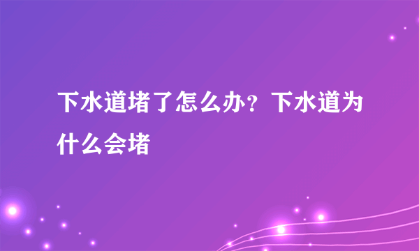 下水道堵了怎么办？下水道为什么会堵