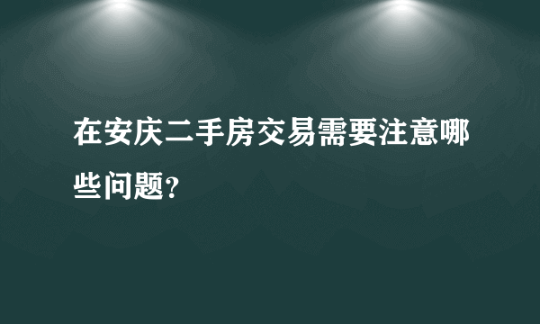 在安庆二手房交易需要注意哪些问题？