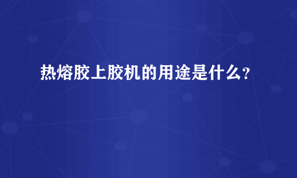 热熔胶上胶机的用途是什么？