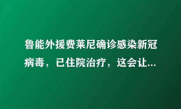 鲁能外援费莱尼确诊感染新冠病毒，已住院治疗，这会让中超再延期吗？