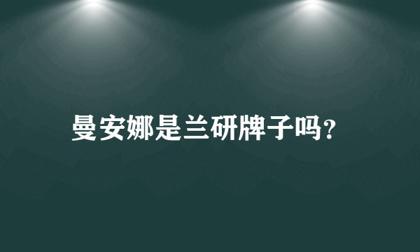 曼安娜是兰研牌子吗？