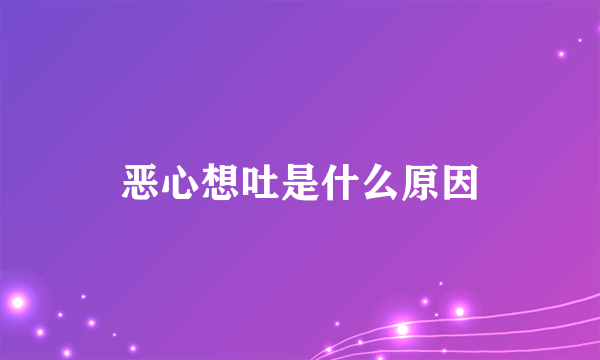 恶心想吐是什么原因