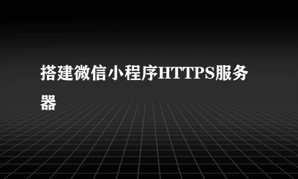 搭建微信小程序HTTPS服务器