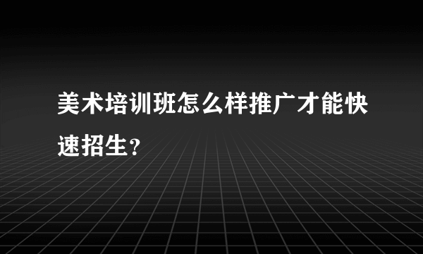 美术培训班怎么样推广才能快速招生？