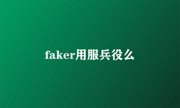 faker用服兵役么