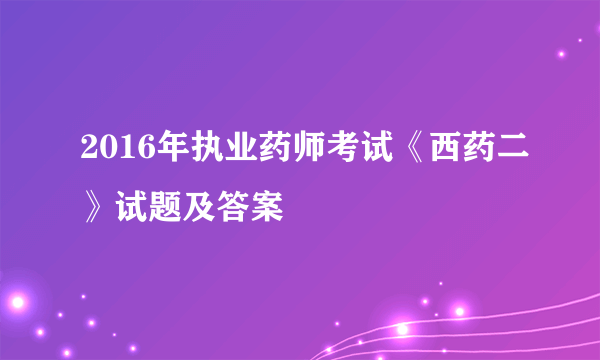 2016年执业药师考试《西药二》试题及答案