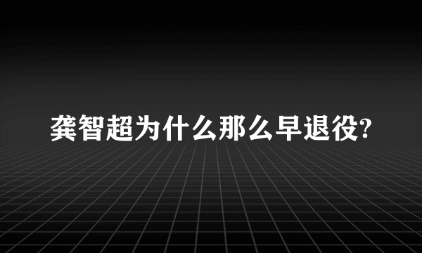 龚智超为什么那么早退役?