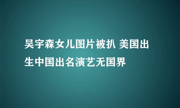 吴宇森女儿图片被扒 美国出生中国出名演艺无国界