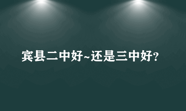 宾县二中好~还是三中好？