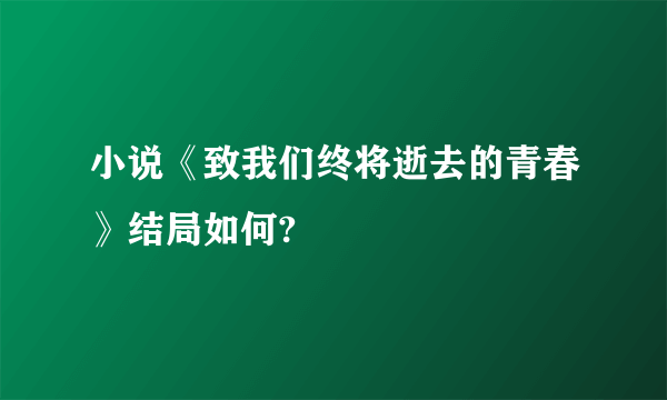 小说《致我们终将逝去的青春》结局如何?