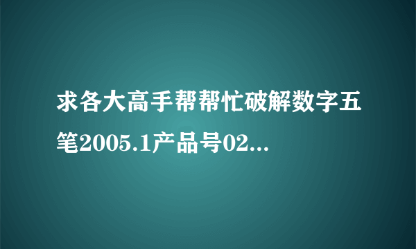 求各大高手帮帮忙破解数字五笔2005.1产品号0201215143193的注册码，本人只会打数字五笔