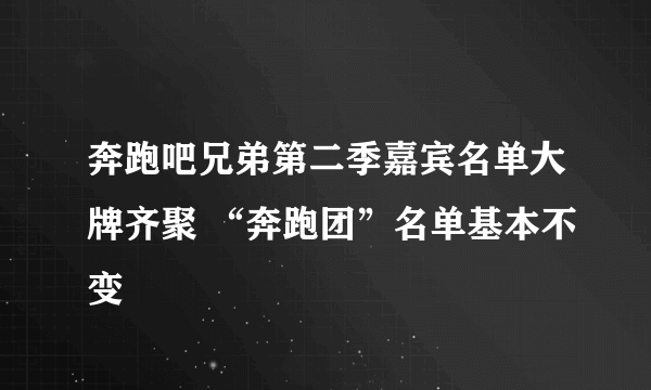 奔跑吧兄弟第二季嘉宾名单大牌齐聚 “奔跑团”名单基本不变