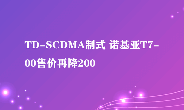 TD-SCDMA制式 诺基亚T7-00售价再降200