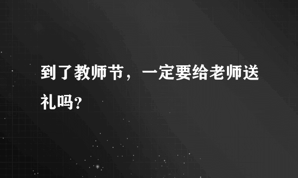 到了教师节，一定要给老师送礼吗？