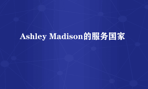 Ashley Madison的服务国家