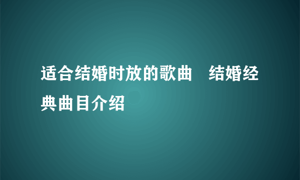 适合结婚时放的歌曲   结婚经典曲目介绍