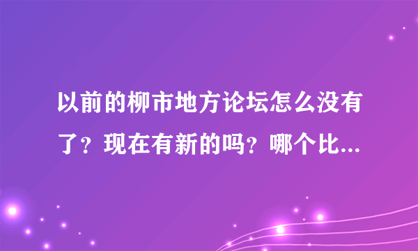 以前的柳市地方论坛怎么没有了？现在有新的吗？哪个比较好点？