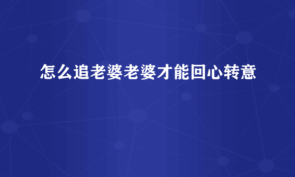 怎么追老婆老婆才能回心转意