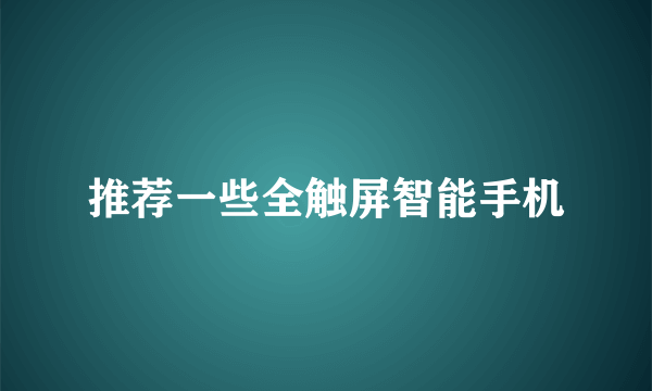 推荐一些全触屏智能手机