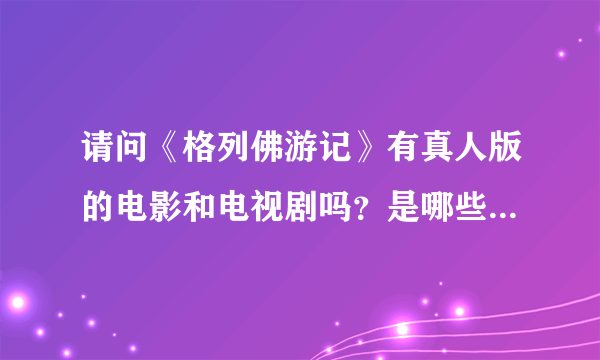 请问《格列佛游记》有真人版的电影和电视剧吗？是哪些国家哪些公司哪些演员哪年拍摄的？