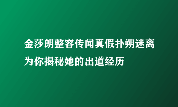 金莎朗整容传闻真假扑朔迷离为你揭秘她的出道经历