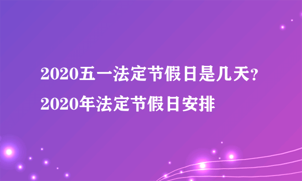 2020五一法定节假日是几天？2020年法定节假日安排