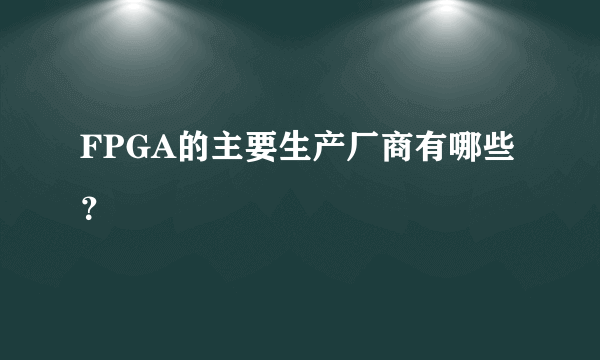 FPGA的主要生产厂商有哪些？