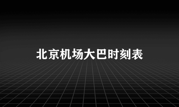 北京机场大巴时刻表