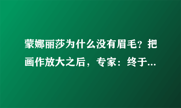 蒙娜丽莎为什么没有眉毛？把画作放大之后，专家：终于找到答案了