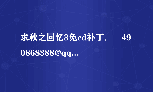 求秋之回忆3免cd补丁。。490868388@qq.com 谢谢啊