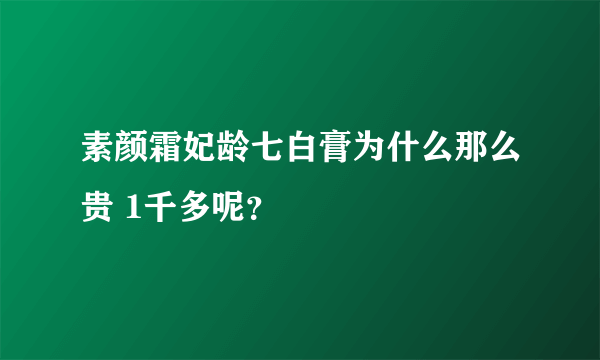 素颜霜妃龄七白膏为什么那么贵 1千多呢？