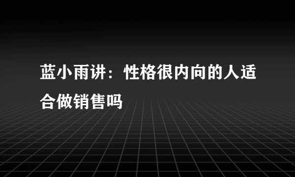 蓝小雨讲：性格很内向的人适合做销售吗