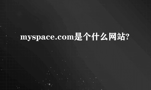 myspace.com是个什么网站?