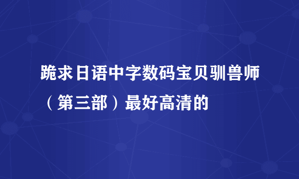 跪求日语中字数码宝贝驯兽师（第三部）最好高清的