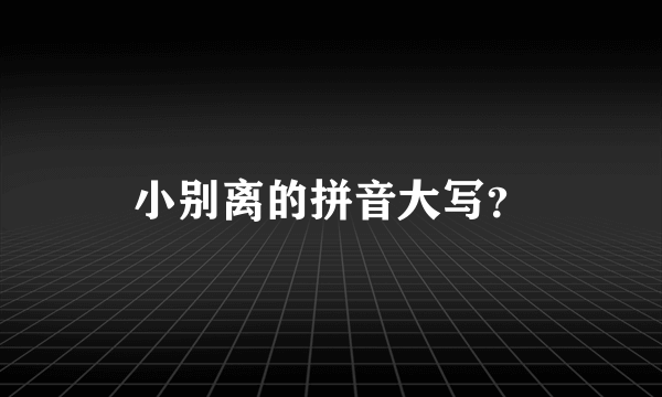 小别离的拼音大写？