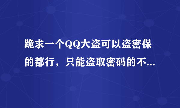 跪求一个QQ大盗可以盗密保的都行，只能盗取密码的不要。。分享一下，加重分感谢。。