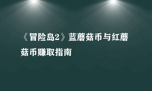 《冒险岛2》蓝蘑菇币与红蘑菇币赚取指南