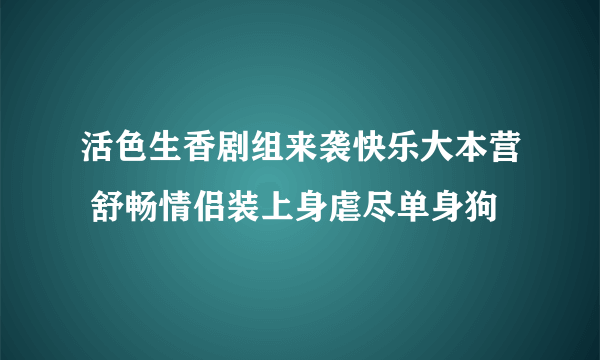 活色生香剧组来袭快乐大本营 舒畅情侣装上身虐尽单身狗