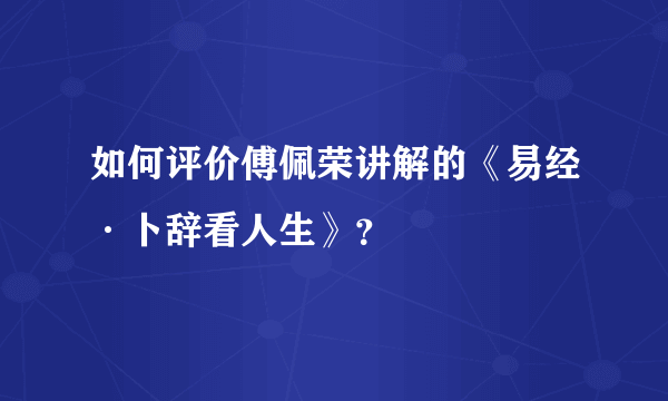 如何评价傅佩荣讲解的《易经·卜辞看人生》？