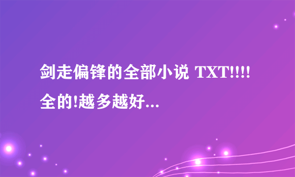 剑走偏锋的全部小说 TXT!!!! 全的!越多越好啊~~~~~~`