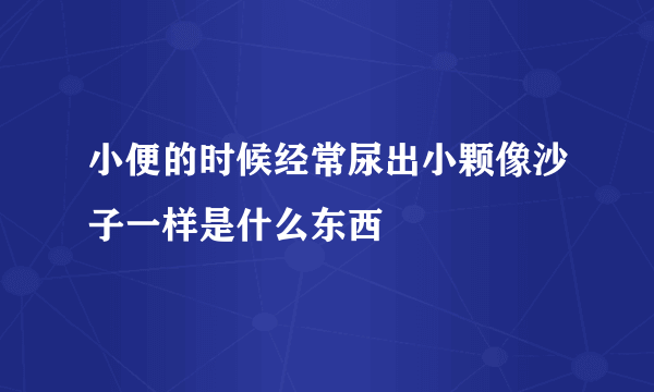 小便的时候经常尿出小颗像沙子一样是什么东西