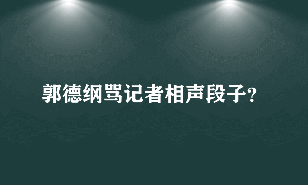 郭德纲骂记者相声段子？