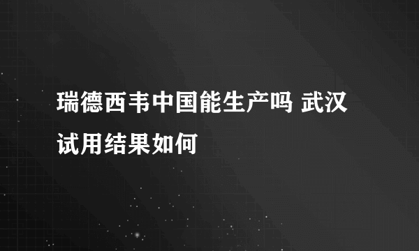 瑞德西韦中国能生产吗 武汉试用结果如何