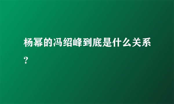 杨幂的冯绍峰到底是什么关系？